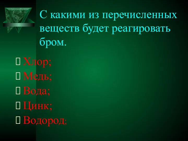 С какими из перечисленных веществ будет реагировать бром. Хлор; Медь; Вода; Цинк; Водород;