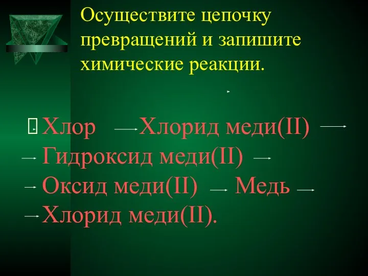 Осуществите цепочку превращений и запишите химические реакции. Хлор Хлорид меди(II) Гидроксид меди(II)