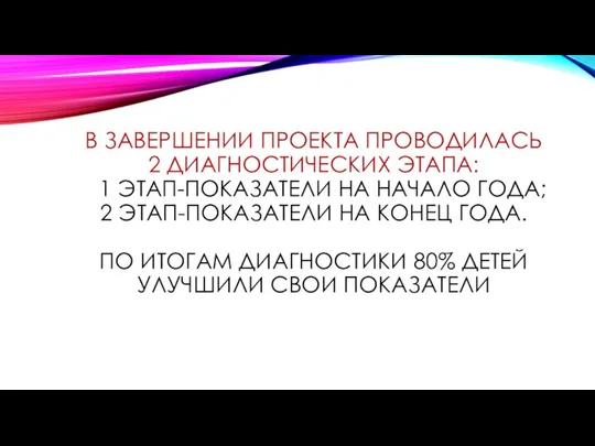 В ЗАВЕРШЕНИИ ПРОЕКТА ПРОВОДИЛАСЬ 2 ДИАГНОСТИЧЕСКИХ ЭТАПА: 1 ЭТАП-ПОКАЗАТЕЛИ НА НАЧАЛО ГОДА;