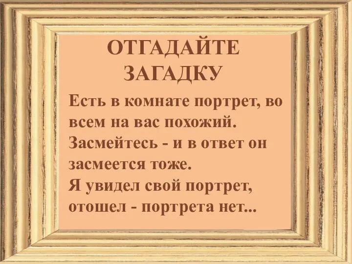 ОТГАДАЙТЕ ЗАГАДКУ Есть в комнате портрет, во всем на вас похожий. Засмейтесь