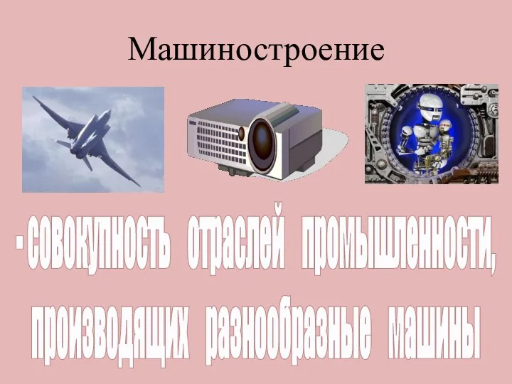 Машиностроение - совокупность отраслей промышленности, производящих разнообразные машины