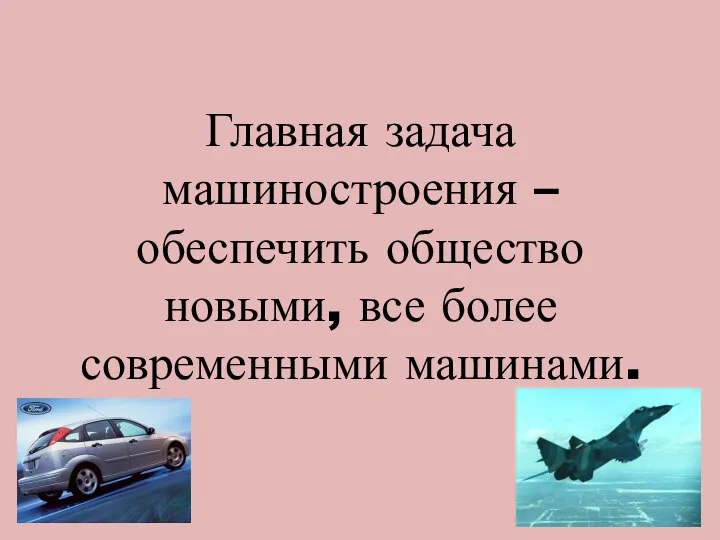 Главная задача машиностроения – обеспечить общество новыми, все более современными машинами.