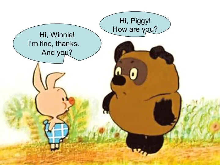 Hi, Winnie! I’m fine, thanks. And you? Hi, Piggy! How are you?