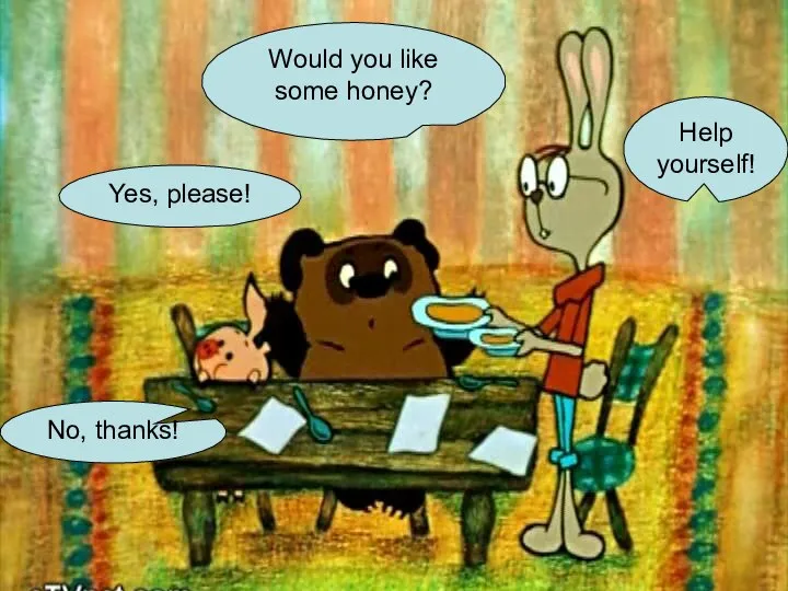 Would you like some honey? No, thanks! Yes, please! Help yourself!