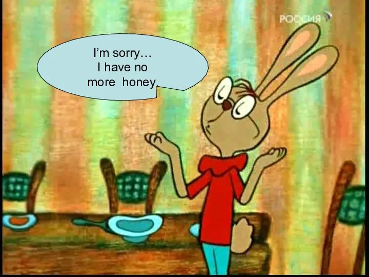 I’m sorry… I have no more honey.
