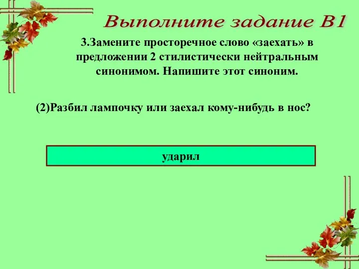 Выполните задание В1 ударил 3.Замените просторечное слово «заехать» в предложении 2 стилистически