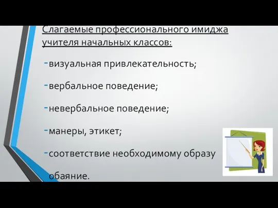 Слагаемые профессионального имиджа учителя начальных классов: визуальная привлекательность; вербальное поведение; невербальное поведение;