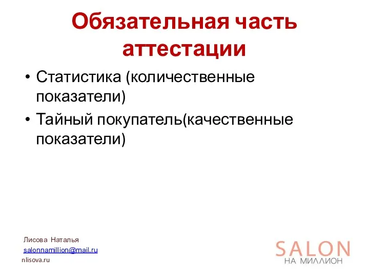 Обязательная часть аттестации Статистика (количественные показатели) Тайный покупатель(качественные показатели) Лисова Наталья salonnamillion@mail.ru nlisova.ru