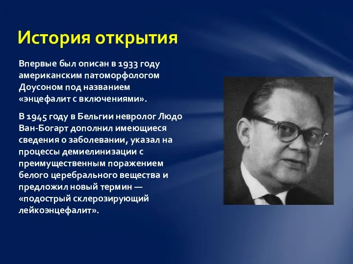 Впервые был описан в 1933 году американским патоморфологом Доусоном под названием «энцефалит