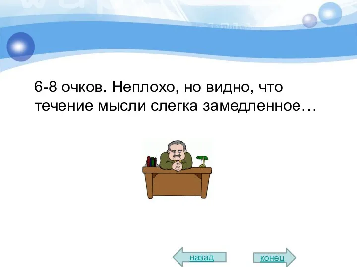 6-8 очков. Неплохо, но видно, что течение мысли слегка замедленное… назад конец