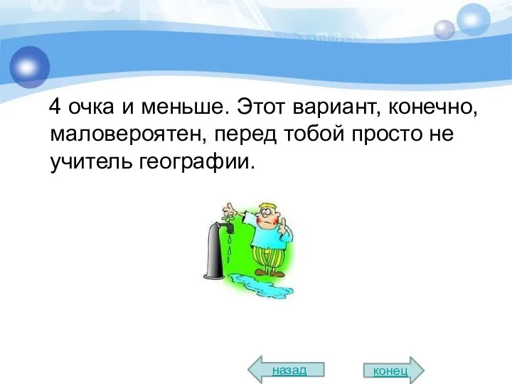 4 очка и меньше. Этот вариант, конечно, маловероятен, перед тобой просто не учитель географии. назад конец