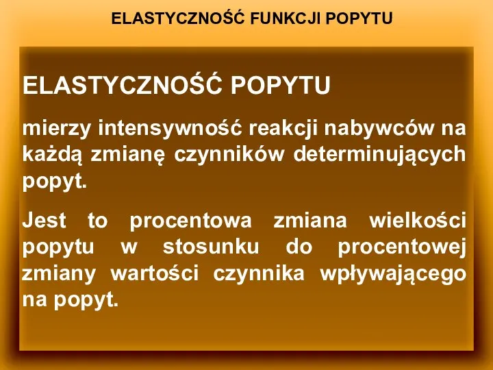 ELASTYCZNOŚĆ FUNKCJI POPYTU ELASTYCZNOŚĆ POPYTU mierzy intensywność reakcji nabywców na każdą zmianę