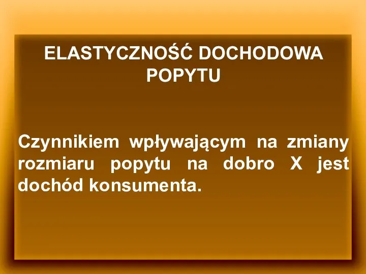 ELASTYCZNOŚĆ DOCHODOWA POPYTU Czynnikiem wpływającym na zmiany rozmiaru popytu na dobro X jest dochód konsumenta.