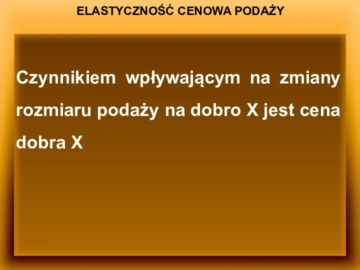 ELASTYCZNOŚĆ CENOWA PODAŻY Czynnikiem wpływającym na zmiany rozmiaru podaży na dobro X jest cena dobra X