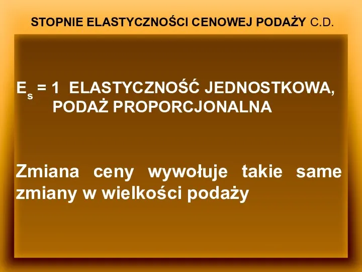 STOPNIE ELASTYCZNOŚCI CENOWEJ PODAŻY C.D. Es = 1 ELASTYCZNOŚĆ JEDNOSTKOWA, PODAŻ PROPORCJONALNA