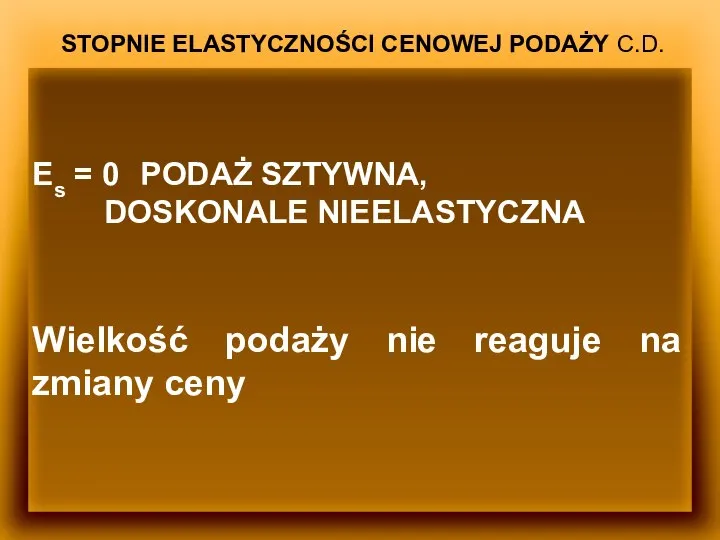 STOPNIE ELASTYCZNOŚCI CENOWEJ PODAŻY C.D. Es = 0 PODAŻ SZTYWNA, DOSKONALE NIEELASTYCZNA