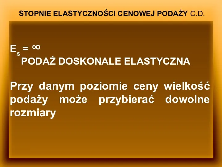 STOPNIE ELASTYCZNOŚCI CENOWEJ PODAŻY C.D. Es = ∞ PODAŻ DOSKONALE ELASTYCZNA Przy