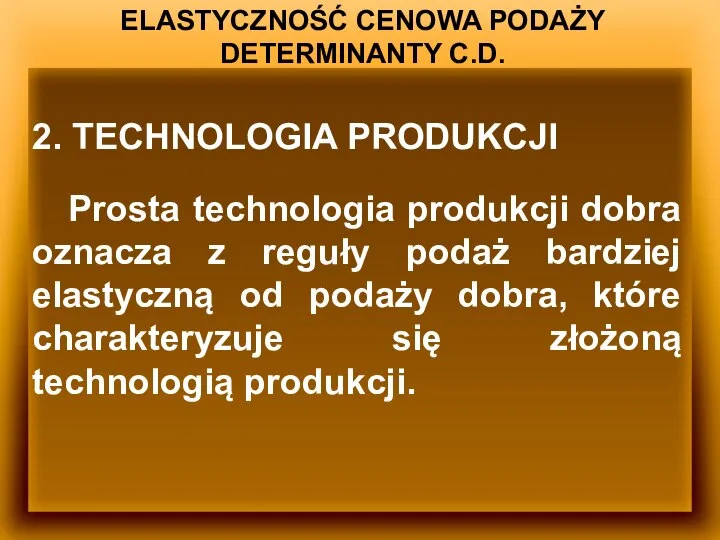 ELASTYCZNOŚĆ CENOWA PODAŻY DETERMINANTY C.D. 2. TECHNOLOGIA PRODUKCJI Prosta technologia produkcji dobra