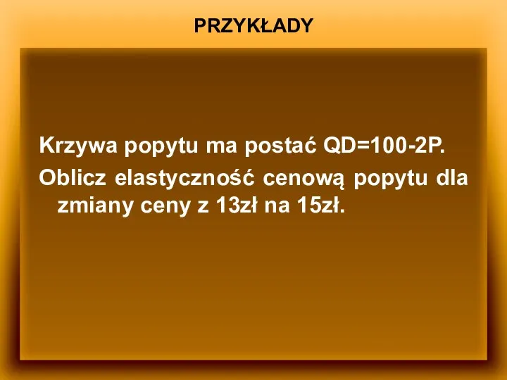 PRZYKŁADY Krzywa popytu ma postać QD=100-2P. Oblicz elastyczność cenową popytu dla zmiany