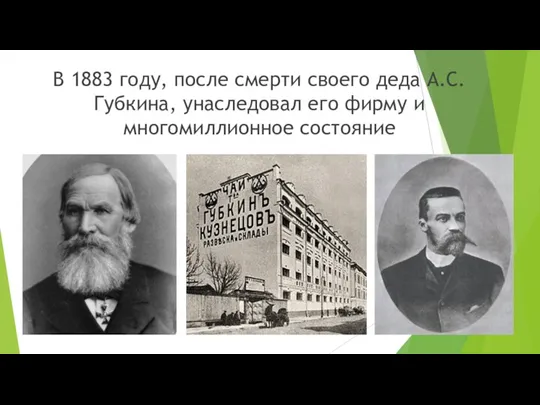 В 1883 году, после смерти своего деда А.С. Губкина, унаследовал его фирму и многомиллионное состояние