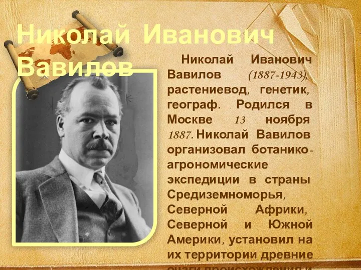 Николай Иванович Вавилов Николай Иванович Вавилов (1887-1943), растениевод, генетик, географ. Родился в