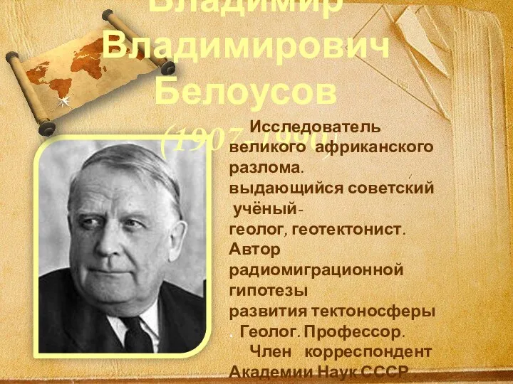 Владимир Владимирович Белоусов (1907-1990) Исследователь великого африканского разлома. выдающийся советский учёный-геолог, геотектонист.