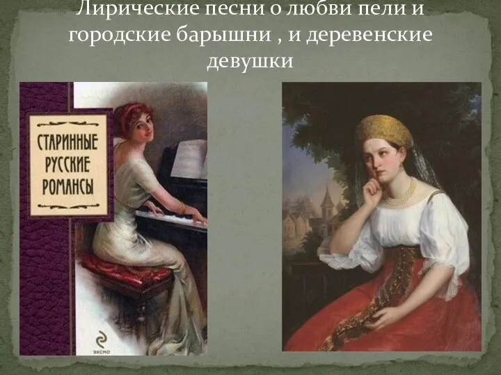 Лирические песни о любви пели и городские барышни , и деревенские девушки