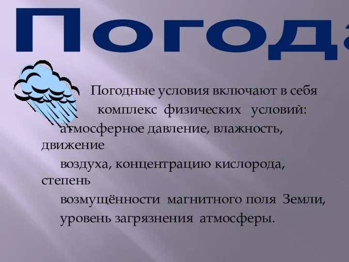 Погода Погодные условия включают в себя комплекс физических условий: атмосферное давление, влажность,