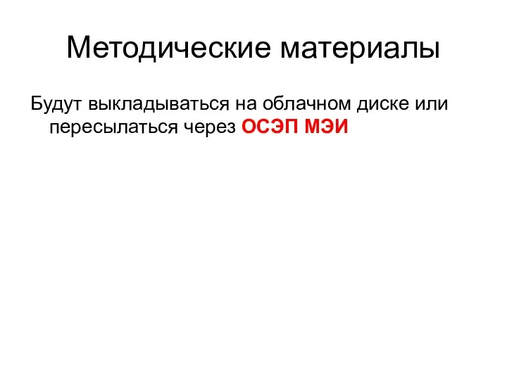 Методические материалы Будут выкладываться на облачном диске или пересылаться через ОСЭП МЭИ