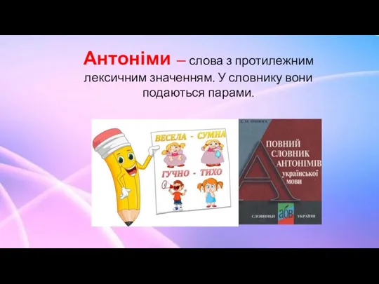 Антоніми – слова з протилежним лексичним значенням. У словнику вони подаються парами.