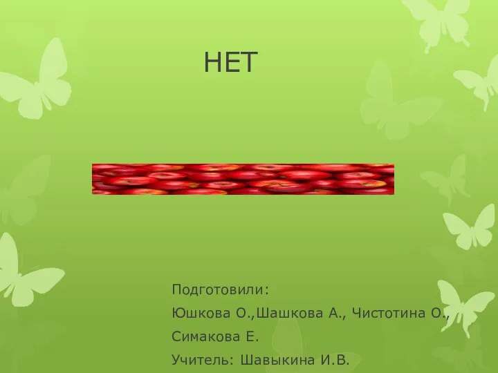 НЕТ Подготовили: Юшкова О.,Шашкова А., Чистотина О., Симакова Е. Учитель: Шавыкина И.В.