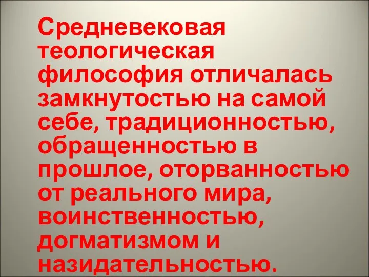 Средневековая теологическая философия отличалась замкнутостью на самой себе, традиционностью, обращенностью в прошлое,