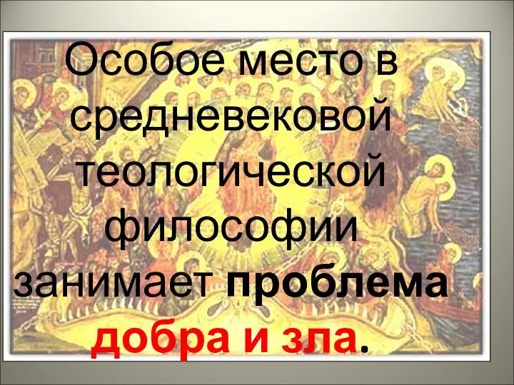 Особое место в средневековой теологической философии занимает проблема добра и зла.