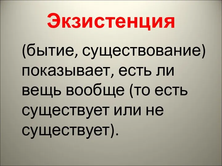 Экзистенция (бытие, существование) показывает, есть ли вещь вообще (то есть существует или не существует).