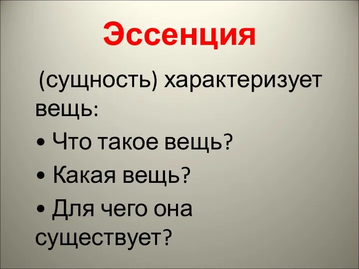 Эссенция (сущность) характеризует вещь: • Что такое вещь? • Какая вещь? • Для чего она существует?