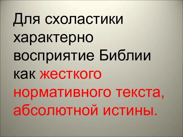 Для схоластики характерно восприятие Библии как жесткого нормативного текста, абсолютной истины.