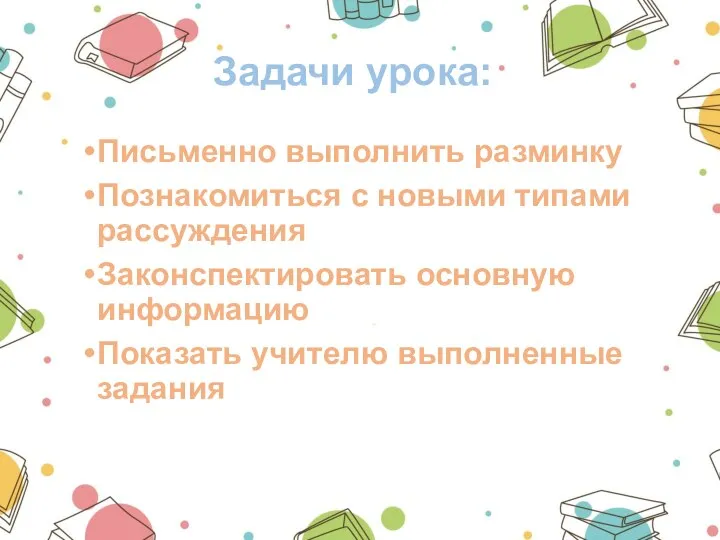 Задачи урока: Письменно выполнить разминку Познакомиться с новыми типами рассуждения Законспектировать основную