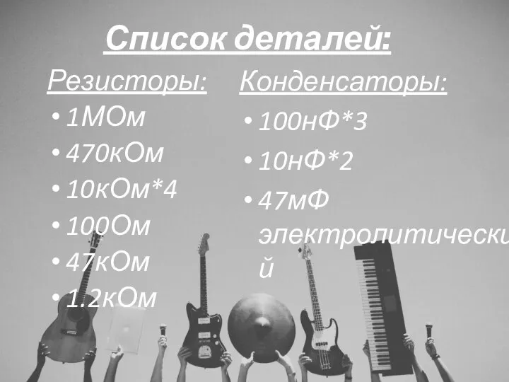 Список деталей: Резисторы: 1МОм 470кОм 10кОм*4 100Ом 47кОм 1.2кОм Конденсаторы: 100нФ*3 10нФ*2 47мФ электролитический