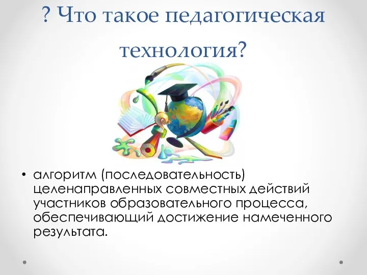 ? Что такое педагогическая технология? алгоритм (последовательность) целенаправленных совместных действий участников образовательного