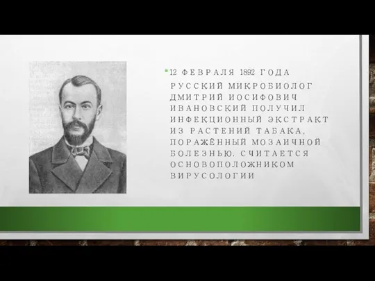 12 ФЕВРАЛЯ 1892 ГОДА РУССКИЙ МИКРОБИОЛОГ ДМИТРИЙ ИОСИФОВИЧ ИВАНОВСКИЙ ПОЛУЧИЛ ИНФЕКЦИОННЫЙ ЭКСТРАКТ