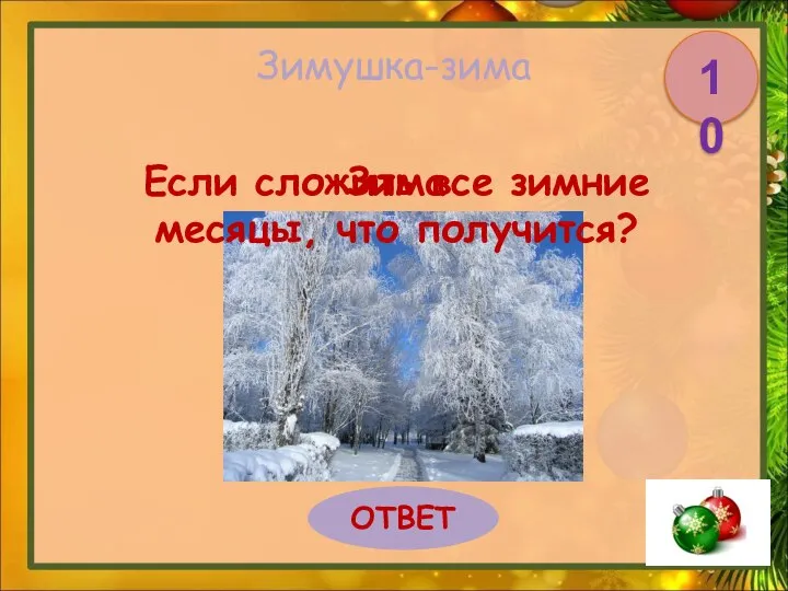 Зимушка-зима Если сложить все зимние месяцы, что получится? ОТВЕТ 10 Зима