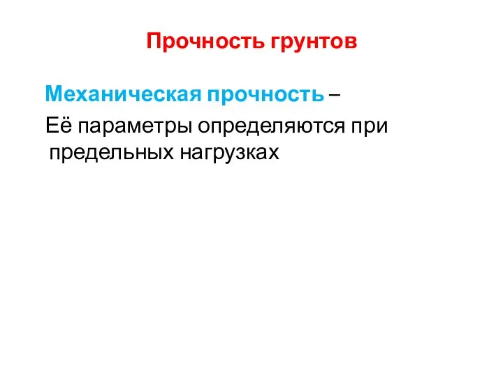 Прочность грунтов Механическая прочность – Её параметры определяются при предельных нагрузках