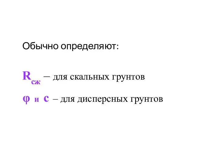 Обычно определяют: Rсж – для скальных грунтов φ и c – для дисперсных грунтов