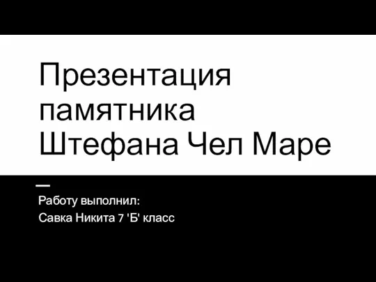 Презентация памятника Штефана Чел Маре Работу выполнил: Савка Никита 7 'Б' класс