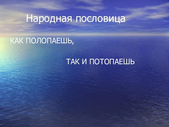 Народная пословица КАК ПОЛОПАЕШЬ, ТАК И ПОТОПАЕШЬ