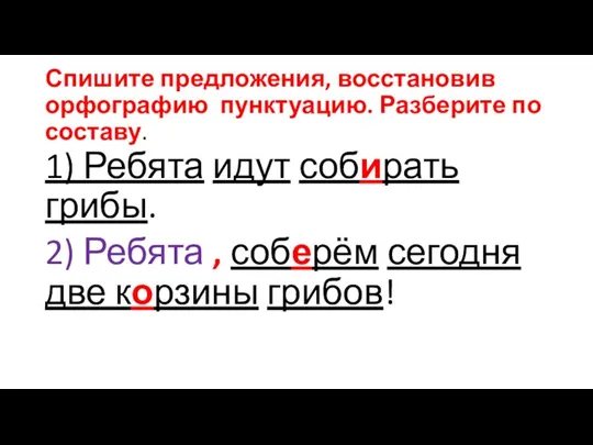 Спишите предложения, восстановив орфографию пунктуацию. Разберите по составу. 1) Ребята идут собирать