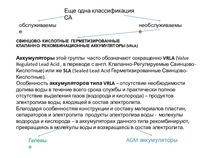 Еще одна классификация СА обслуживаемые необслуживаемые СВИНЦОВО- КИСЛОТНЫЕ ГЕРМЕТИЗИРОВАННЫЕ КЛАПАННО- РЕКОМБИНАЦИОННЫЕ АККУМУЛЯТОРЫ