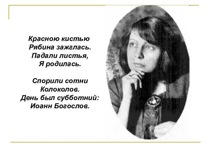 Красною кистью Рябина зажглась. Падали листья, Я родилась. Спорили сотни Колоколов. День был субботний: Иоанн Богослов.