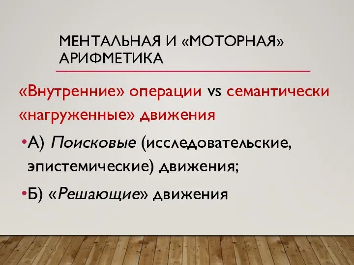 МЕНТАЛЬНАЯ И «МОТОРНАЯ» АРИФМЕТИКА «Внутренние» операции vs семантически «нагруженные» движения А) Поисковые