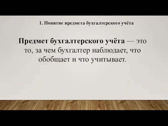 1. Понятие предмета бухгалтерского учёта Предмет бухгалтерского учёта — это то, за